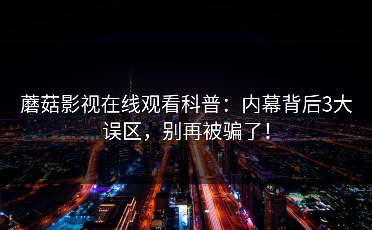 蘑菇影视在线观看科普：内幕背后3大误区，别再被骗了！