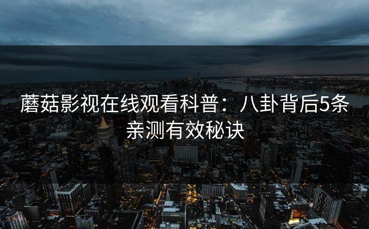 蘑菇影视在线观看科普：八卦背后5条亲测有效秘诀