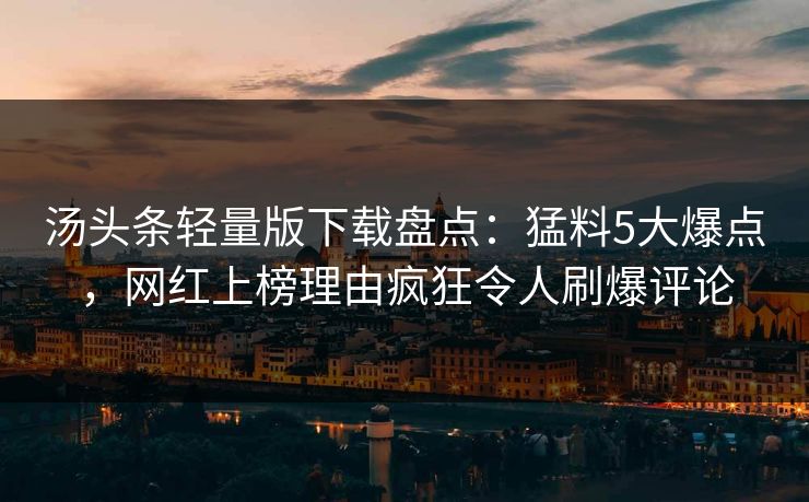 汤头条轻量版下载盘点：猛料5大爆点，网红上榜理由疯狂令人刷爆评论
