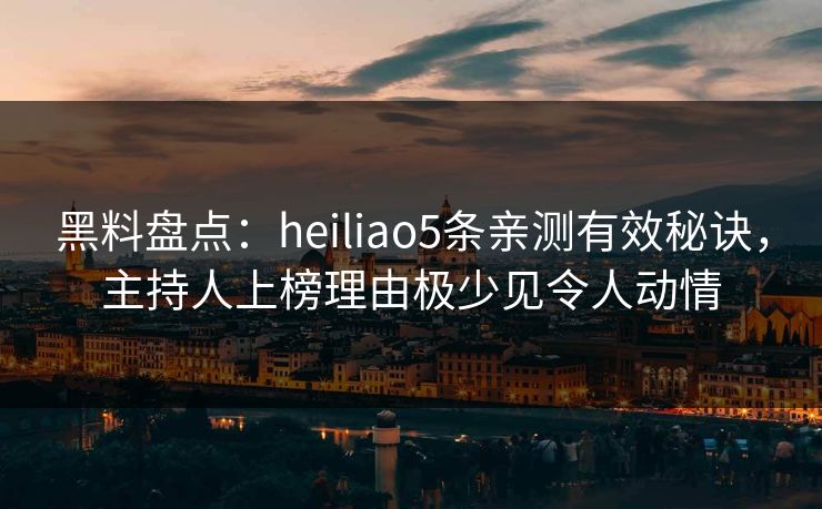 黑料盘点:heiliao5条亲测有效秘诀,主持人上榜理由极少见令人动情 黑料盘点:heiliao5条亲测有效秘诀,主持人上榜理由极少见令人动情