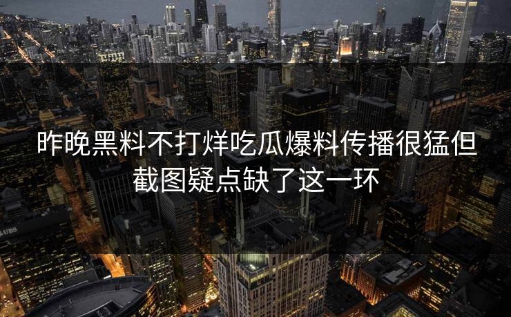 昨晚黑料不打烊吃瓜爆料传播很猛但截图疑点缺了这一环